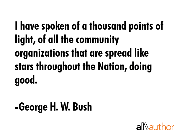 I have spoken of a thousand points of light, of all the community organizations that are spread... - George H. W. Bush Quote GIF