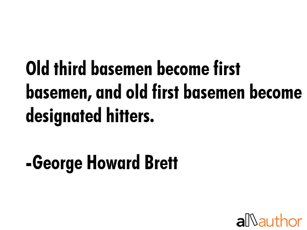 Old third basemen become first basemen, and old first basemen become designated hitters. - George Howard Brett Quote GIF