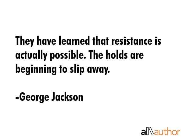 They have learned that resistance is actually possible. The holds are beginning to slip away. - George Jackson Quote GIF