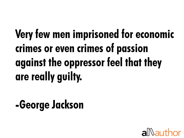 Very few men imprisoned for economic crimes or even crimes of passion against the oppressor feel... - George Jackson Quote GIF