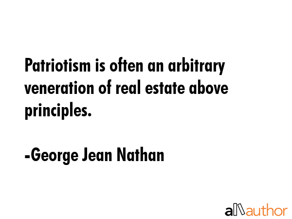 Patriotism is often an arbitrary veneration of real estate above principles. - George Jean Nathan Quote GIF