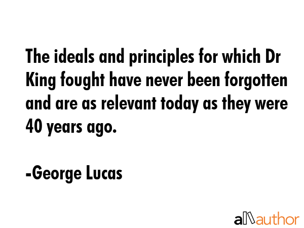 The ideals and principles for which Dr King fought have never been forgotten and are as relevant... - George Lucas Quote GIF