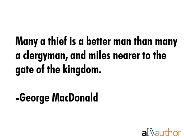 Many a thief is a better man than many a clergyman, and miles nearer to the gate of the kingdom. - George MacDonald Quote GIF