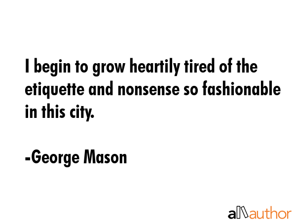 I begin to grow heartily tired of the etiquette and nonsense so fashionable in this city. - George Mason Quote