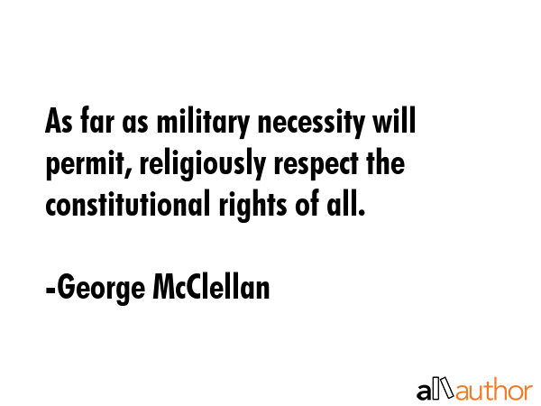As far as military necessity will permit, religiously respect the constitutional rights of all. - George McClellan Quote GIF