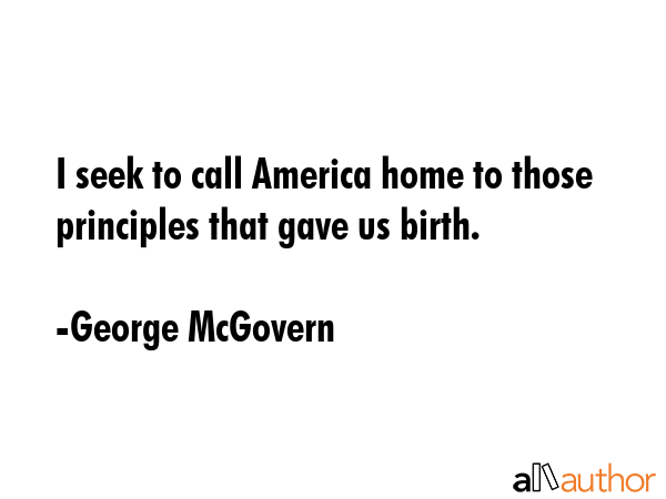 I seek to call America home to those principles that gave us birth. - George McGovern Quote GIF