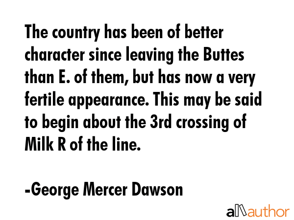 The country has been of better character since leaving the Buttes than E. of them, but has now a... - George Mercer Dawson Quote GIF