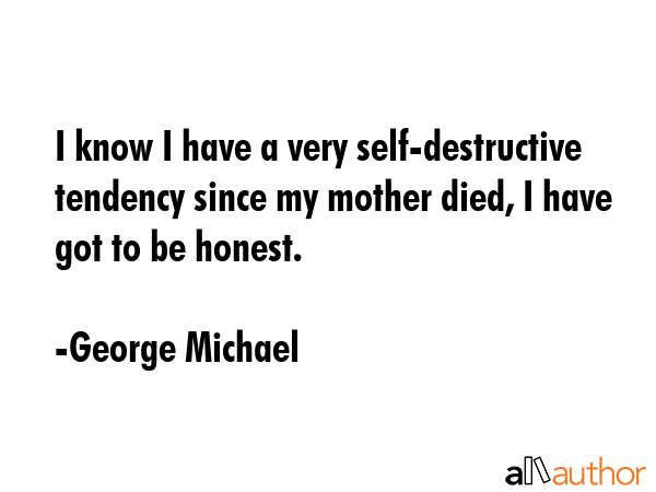 I know I have a very self-destructive tendency since my mother died, I have got to be honest. - George Michael Quote GIF