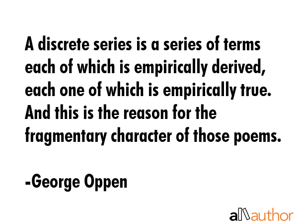 A discrete series is a series of terms each of which is empirically derived, each one of which is... - George Oppen Quote GIF