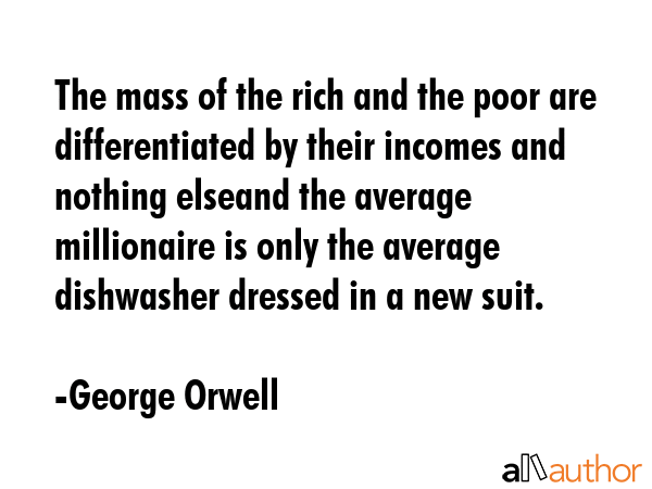 The mass of the rich and the poor are differentiated by their incomes and nothing elseand the... - George Orwell Quote GIF