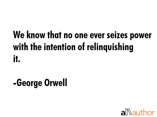 We know that no one ever seizes power with the intention of relinquishing it. - George Orwell Quote GIF