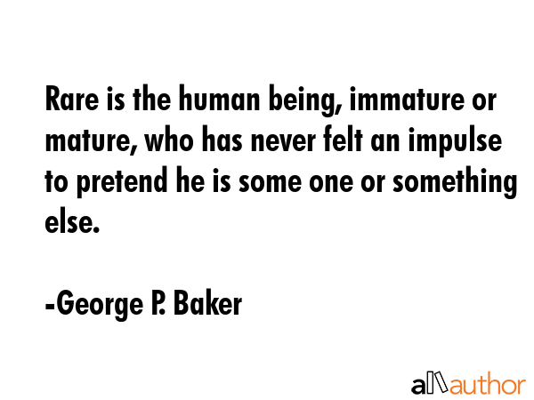 Rare is the human being, immature or mature, who has never felt an impulse to pretend he is some... - George P. Baker Quote GIF