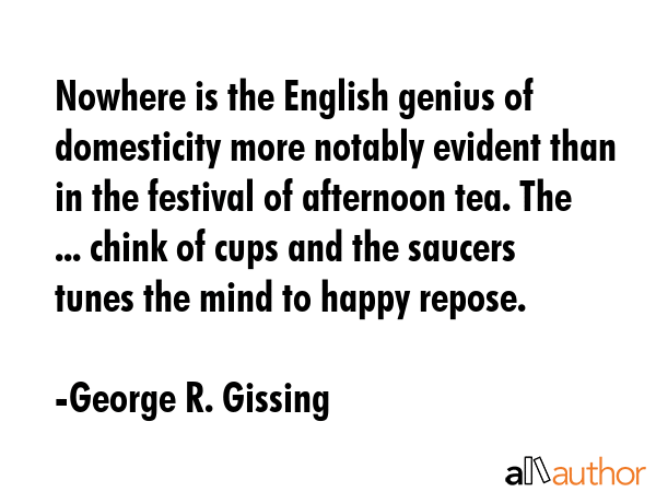 Nowhere is the English genius of domesticity more notably evident than in the festival of afternoon... - George R. Gissing Quote GIF