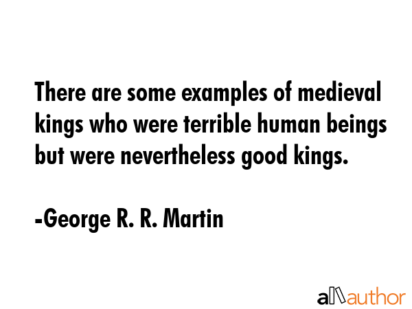 There are some examples of medieval kings who were terrible human beings but were nevertheless good... - George R. R. Martin Quote GIF
