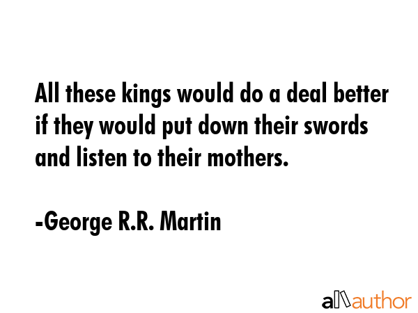 All these kings would do a deal better if they would put down their swords and listen to their... - George R.R. Martin Quote GIF
