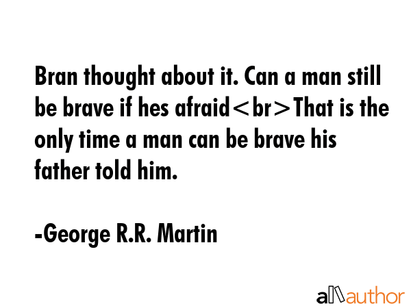 Bran thought about it. Can a man still be brave if hes afraidThat is the only time a man can be... - George R.R. Martin Quote GIF