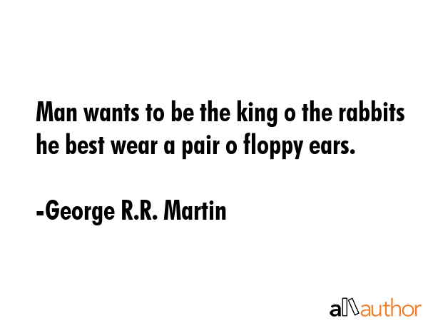 Man wants to be the king o the rabbits he best wear a pair o floppy ears. - George R.R. Martin Quote GIF