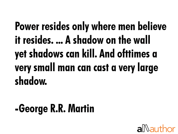 Power resides only where men believe it resides. ... A shadow on the wall yet shadows can kill. And... - George R.R. Martin Quote GIF