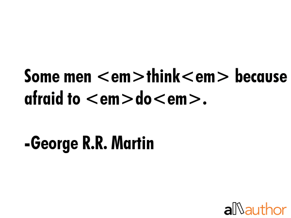 Some men think because theyre afraid to do. - George R.R. Martin Quote GIF