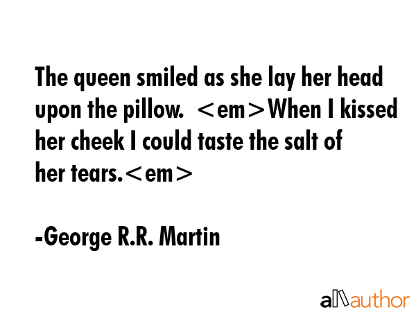 The queen smiled as she lay her head upon the pillow.  When I kissed her cheek I could taste the... - George R.R. Martin Quote GIF