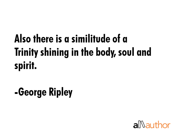Also there is a similitude of a Trinity shining in the body, soul and spirit. - George Ripley Quote GIF