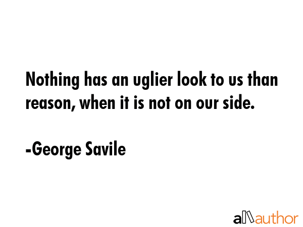 Nothing has an uglier look to us than reason, when it is not on our side. - George Savile Quote GIF