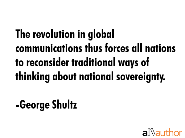 The revolution in global communications thus forces all nations to reconsider traditional ways of... - George Shultz Quote GIF