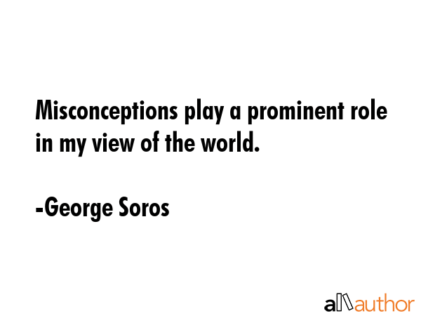 Misconceptions play a prominent role in my view of the world. - George Soros Quote GIF