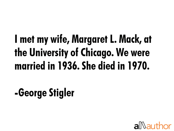 I met my wife, Margaret L. Mack, at the University of Chicago. We were married in 1936. She died in... - George Stigler Quote GIF