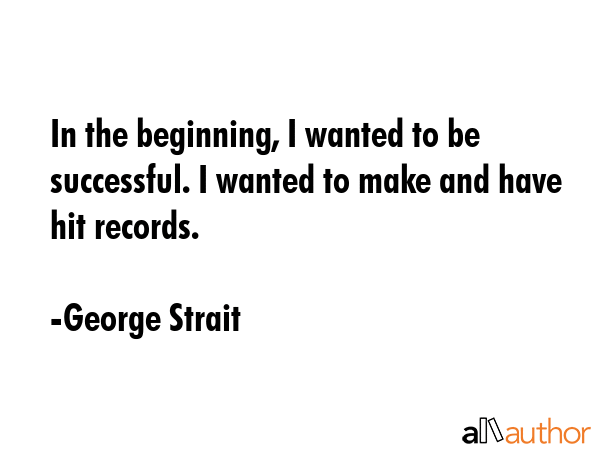 In the beginning, I wanted to be successful. I wanted to make and have hit records. - George Strait Quote GIF