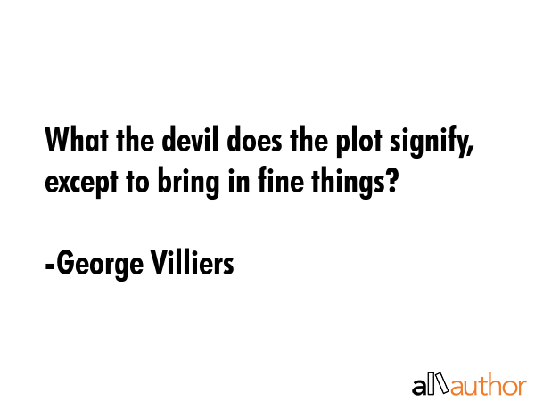 What the devil does the plot signify, except to bring in fine things? - George Villiers Quote GIF
