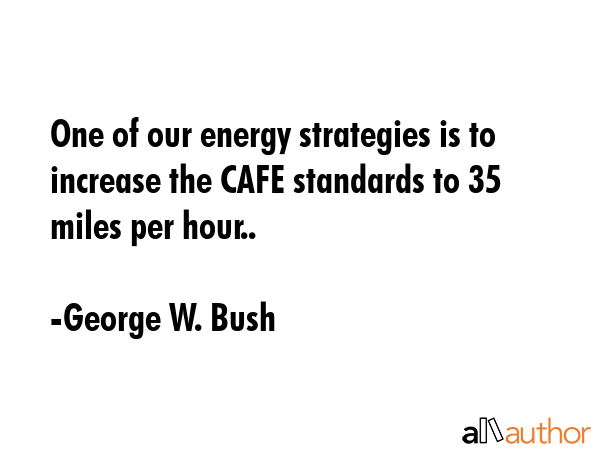 One of our energy strategies is to increase the CAFE standards to 35 miles per hour.. - George W. Bush Quote GIF