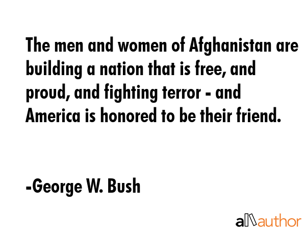 The men and women of Afghanistan are building a nation that is free, and proud, and fighting terror... - George W. Bush Quote GIF