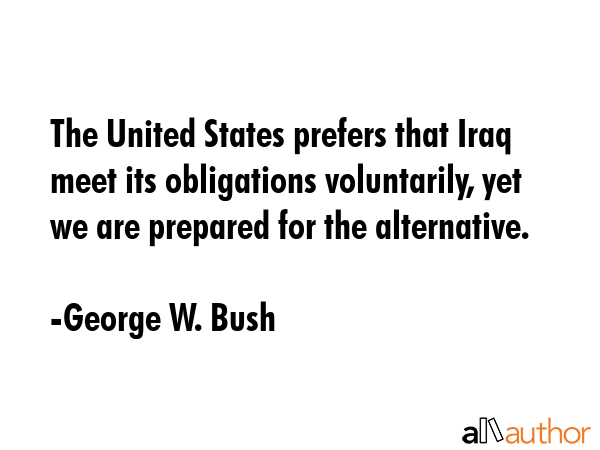 The United States prefers that Iraq meet its obligations voluntarily, yet we are prepared for the... - George W. Bush Quote GIF