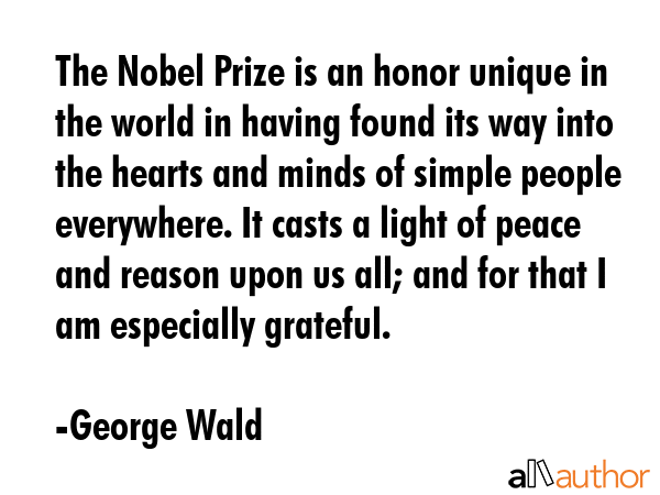 The Nobel Prize is an honor unique in the world in having found its way into the hearts and minds... - George Wald Quote GIF