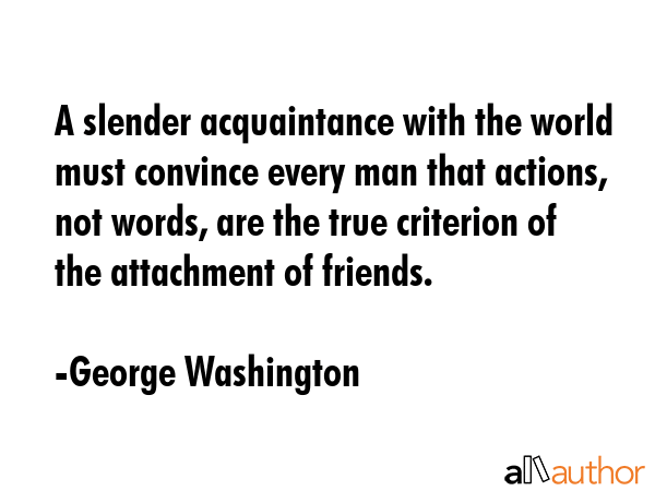 A slender acquaintance with the world must convince every man that actions, not words, are the true... - George Washington Quote GIF