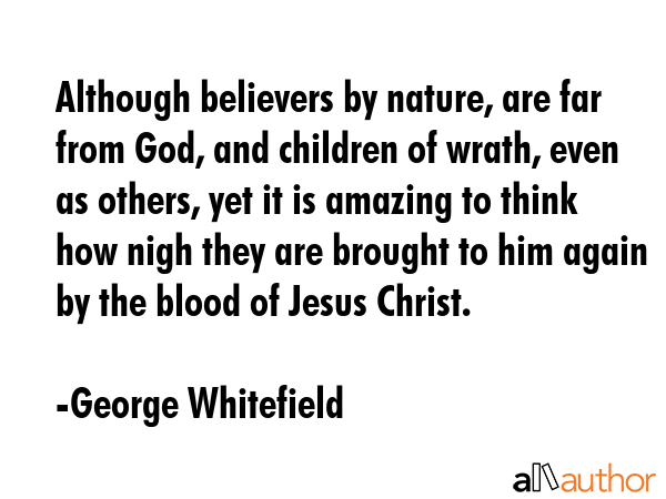 Although believers by nature, are far from God, and children of wrath, even as others, yet it is... - George Whitefield Quote GIF