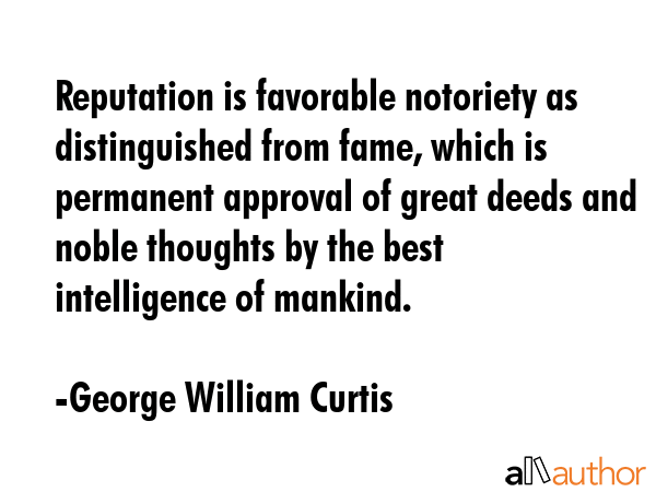 Reputation is favorable notoriety as distinguished from fame, which is permanent approval of great... - George William Curtis Quote GIF