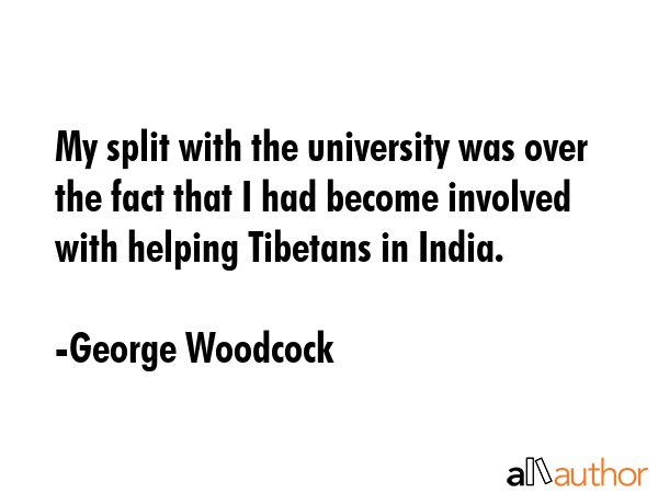 My split with the university was over the fact that I had become involved with helping Tibetans in... - George Woodcock Quote GIF