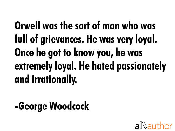 Orwell was the sort of man who was full of grievances. He was very loyal. Once he got to know you,... - George Woodcock Quote GIF