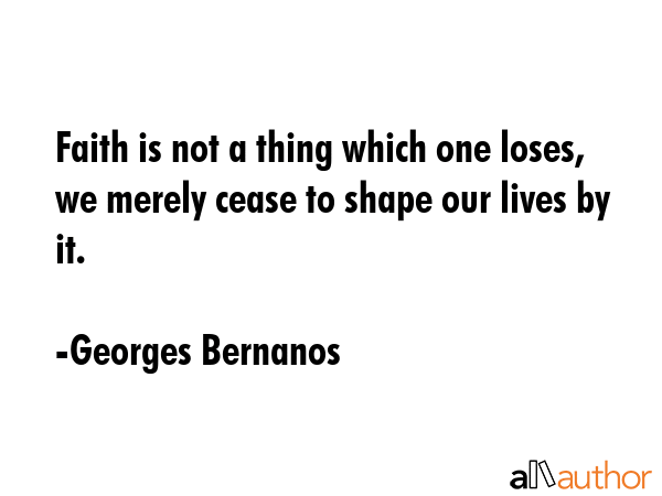 Faith is not a thing which one loses, we merely cease to shape our lives by it. - Georges Bernanos Quote GIF