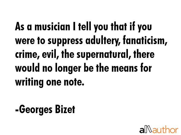 As a musician I tell you that if you were to suppress adultery, fanaticism, crime, evil, the... - Georges Bizet Quote GIF