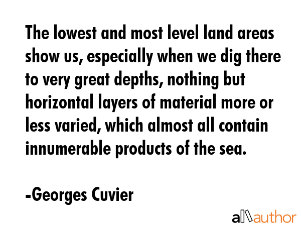 The lowest and most level land areas show us, especially when we dig there to very great depths,... - Georges Cuvier Quote GIF