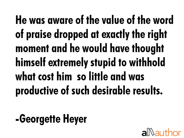 He was aware of the value of the word of praise dropped at exactly the right moment and he would... - Georgette Heyer Quote GIF