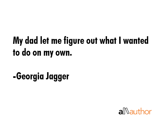 My dad let me figure out what I wanted to do on my own. - Georgia Jagger Quote GIF