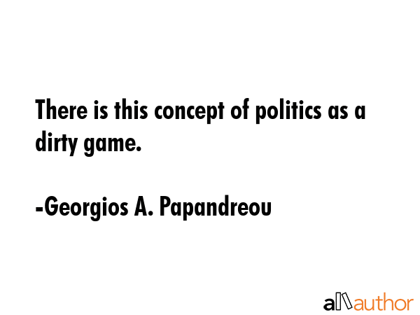 There is this concept of politics as a dirty game. - Georgios A. Papandreou Quote GIF