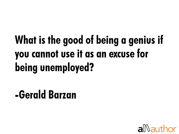 What is the good of being a genius if you cannot use it as an excuse for being unemployed? - Gerald Barzan Quote GIF