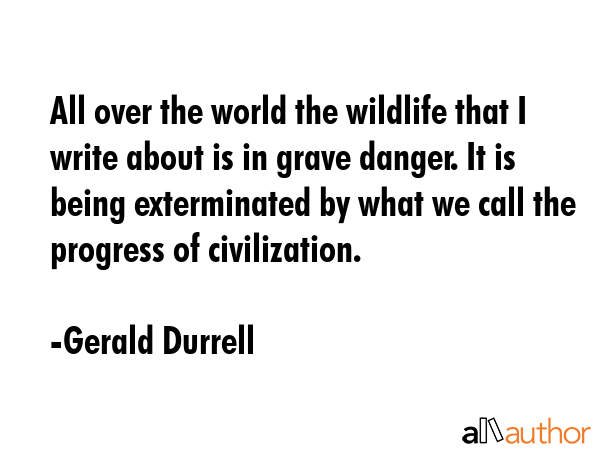 All over the world the wildlife that I write about is in grave danger. It is being exterminated by... - Gerald Durrell Quote GIF