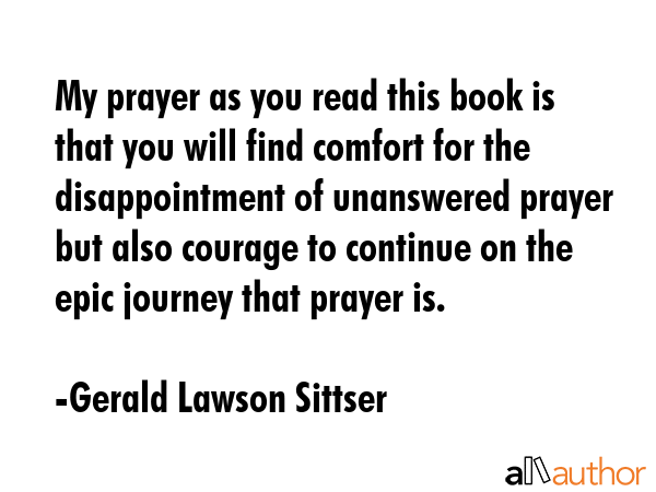 My prayer as you read this book is that you will find comfort for the disappointment of unanswered... - Gerald Lawson Sittser Quote GIF