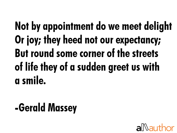 Not by appointment do we meet delight Or joy; they heed not our expectancy; But round some corner... - Gerald Massey Quote GIF